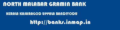 NORTH MALABAR GRAMIN BANK  KERALA KASARAGOD UPPALA BANDIYODU  banks information 